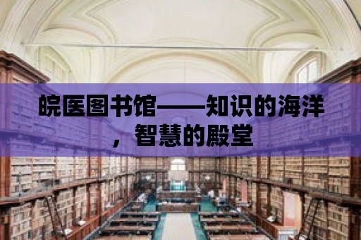 皖醫圖書館——知識的海洋，智慧的殿堂