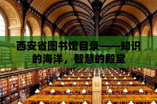 西安省圖書(shū)館目錄——知識(shí)的海洋，智慧的殿堂