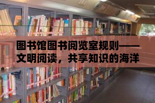 圖書館圖書閱覽室規則——文明閱讀，共享知識的海洋