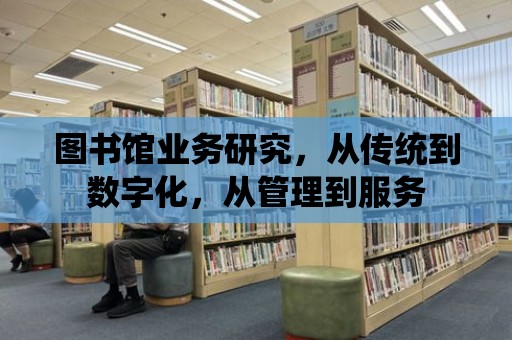 圖書館業務研究，從傳統到數字化，從管理到服務