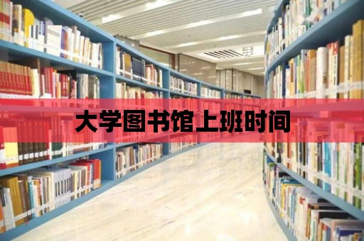 大學(xué)圖書館上班時(shí)間