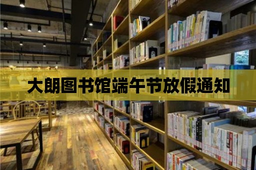 大朗圖書館端午節放假通知