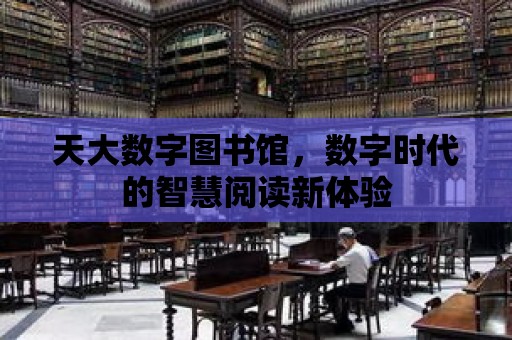 天大數字圖書館，數字時代的智慧閱讀新體驗