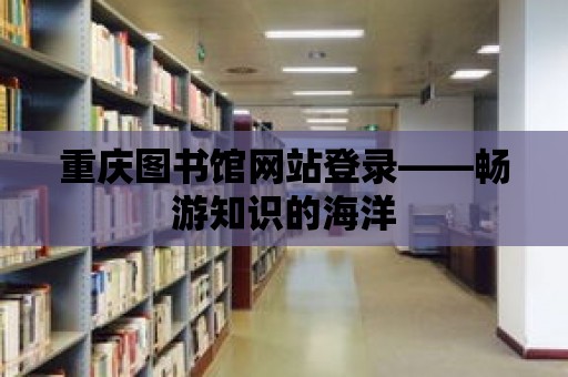 重慶圖書館網站登錄——暢游知識的海洋