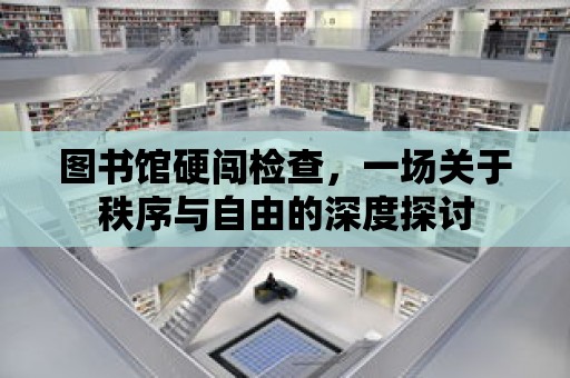 圖書館硬闖檢查，一場關于秩序與自由的深度探討