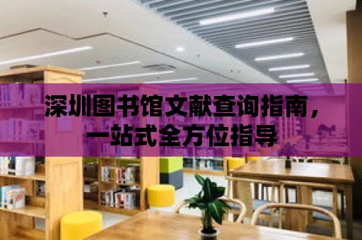 深圳圖書館文獻(xiàn)查詢指南，一站式全方位指導(dǎo)