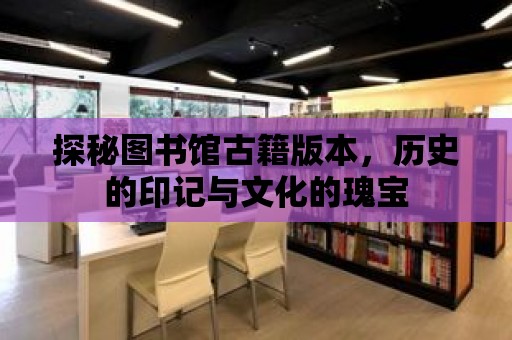 探秘圖書館古籍版本，歷史的印記與文化的瑰寶