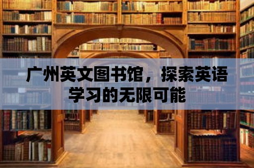 廣州英文圖書館，探索英語學習的無限可能