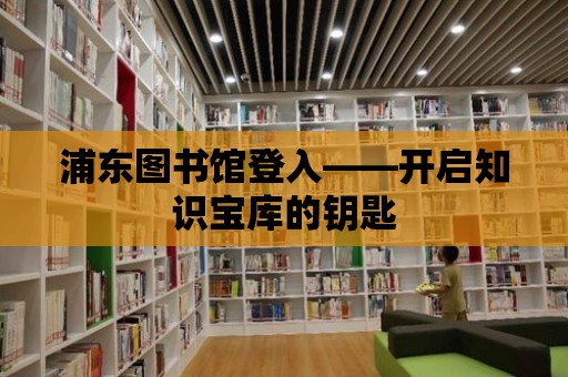 浦東圖書館登入——開啟知識寶庫的鑰匙