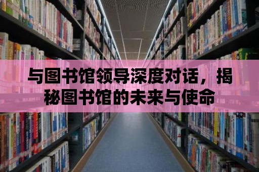 與圖書館領導深度對話，揭秘圖書館的未來與使命