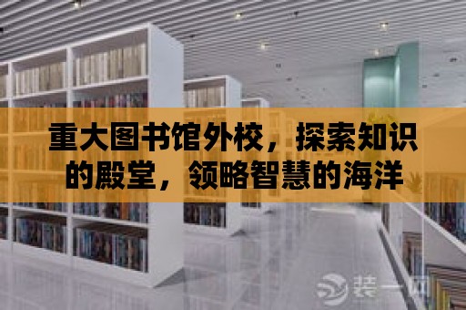 重大圖書館外校，探索知識的殿堂，領略智慧的海洋