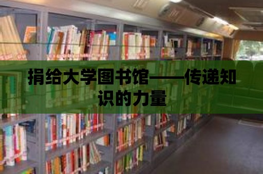 捐給大學圖書館——傳遞知識的力量