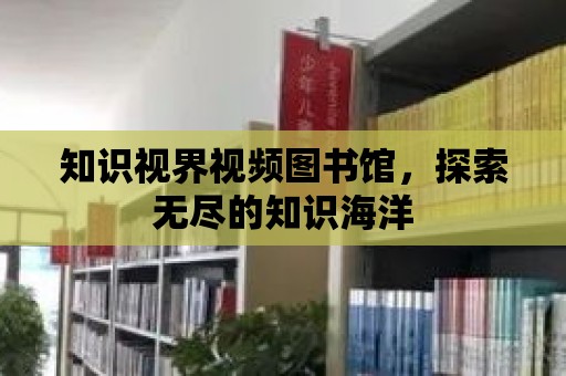 知識視界視頻圖書館，探索無盡的知識海洋