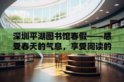 深圳平湖圖書館春假——感受春天的氣息，享受閱讀的樂趣