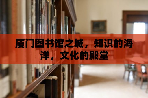 廈門圖書館之城，知識的海洋，文化的殿堂