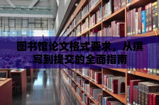 圖書館論文格式要求，從撰寫到提交的全面指南