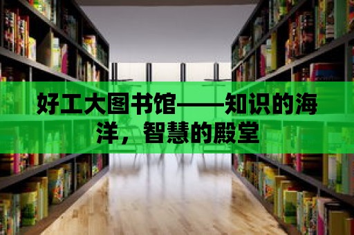 好工大圖書館——知識的海洋，智慧的殿堂