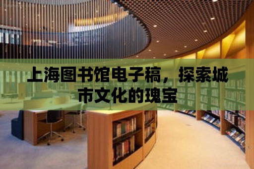 上海圖書館電子稿，探索城市文化的瑰寶