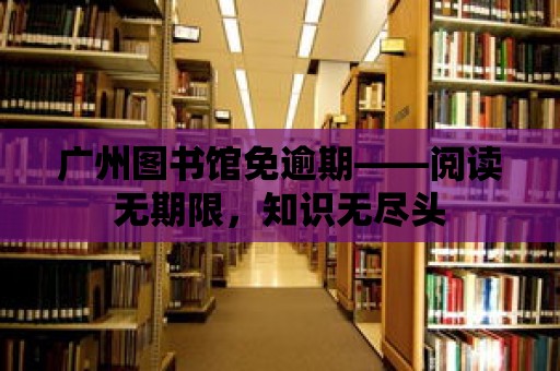 廣州圖書館免逾期——閱讀無期限，知識無盡頭