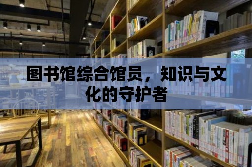 圖書館綜合館員，知識與文化的守護者