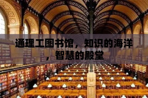 通理工圖書館，知識的海洋，智慧的殿堂