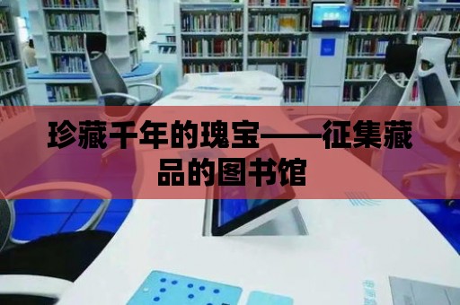 珍藏千年的瑰寶——征集藏品的圖書館