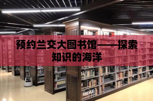 預約蘭交大圖書館——探索知識的海洋