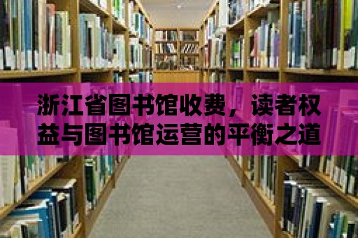 浙江省圖書(shū)館收費(fèi)，讀者權(quán)益與圖書(shū)館運(yùn)營(yíng)的平衡之道