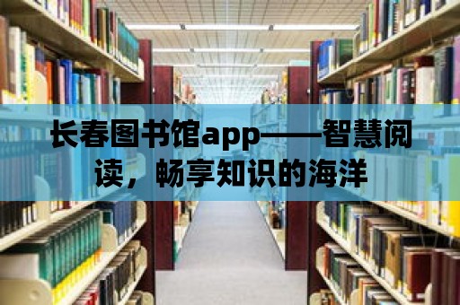 長春圖書館app——智慧閱讀，暢享知識的海洋