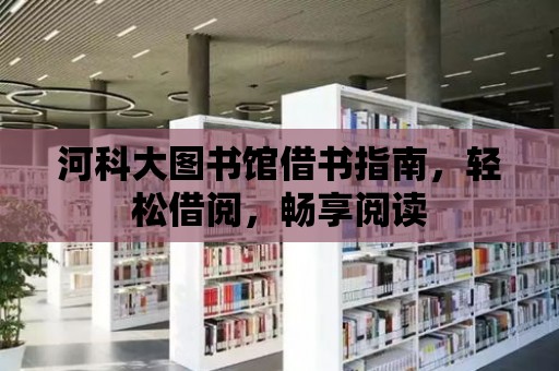 河科大圖書館借書指南，輕松借閱，暢享閱讀