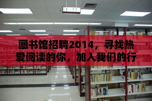 圖書館招聘2014，尋找熱愛閱讀的你，加入我們的行列！