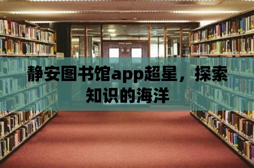 靜安圖書館app超星，探索知識的海洋