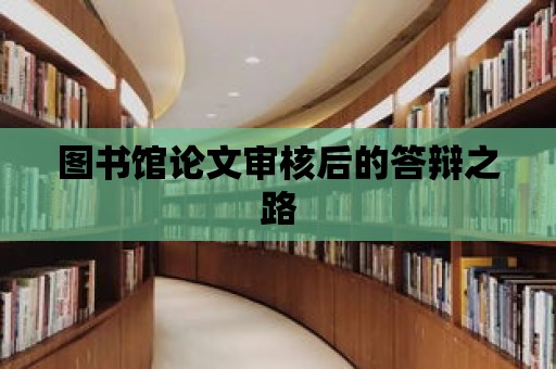 圖書館論文審核后的答辯之路