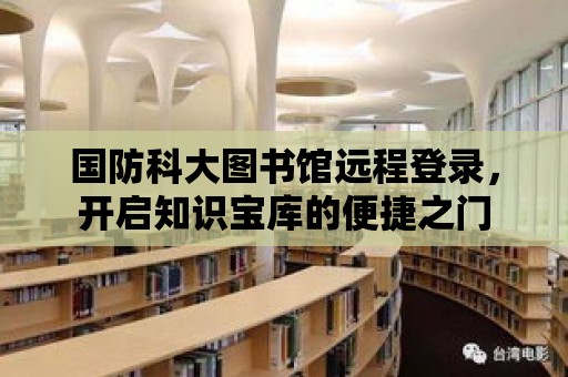 國防科大圖書館遠程登錄，開啟知識寶庫的便捷之門