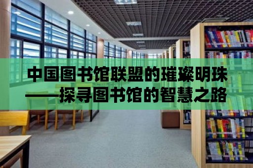 中國圖書館聯盟的璀璨明珠——探尋圖書館的智慧之路