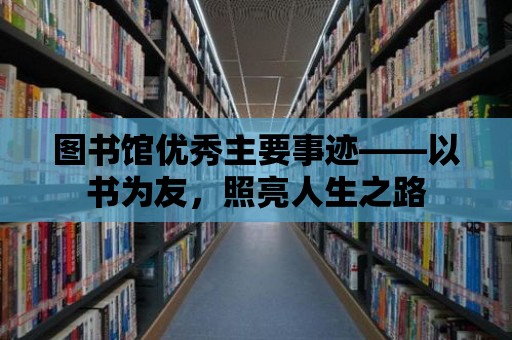 圖書館優(yōu)秀主要事跡——以書為友，照亮人生之路