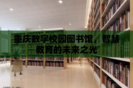 重慶數字校園圖書館，智慧教育的未來之光