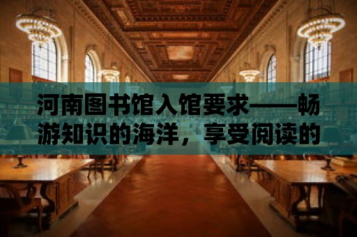 河南圖書館入館要求——暢游知識的海洋，享受閱讀的樂趣