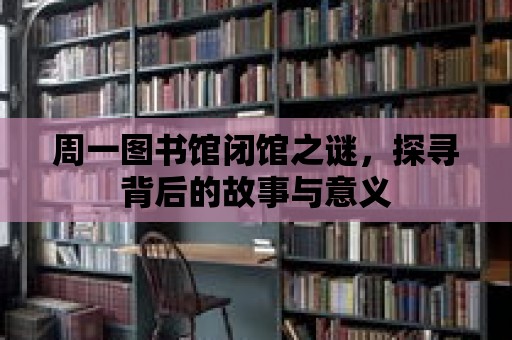 周一圖書館閉館之謎，探尋背后的故事與意義