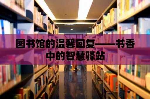 圖書館的溫馨回復——書香中的智慧驛站