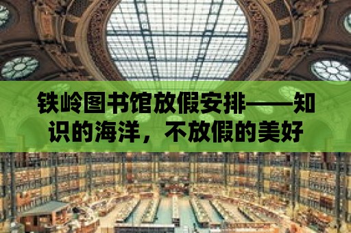 鐵嶺圖書館放假安排——知識的海洋，不放假的美好