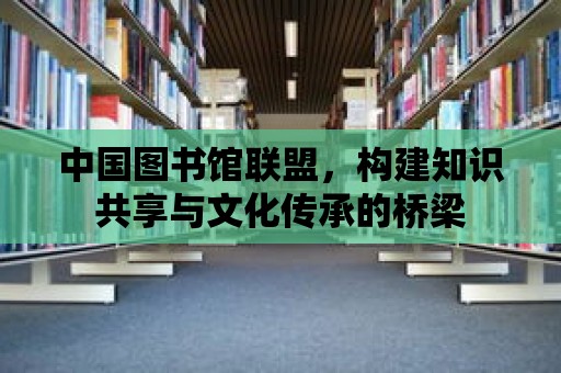 中國圖書館聯盟，構建知識共享與文化傳承的橋梁