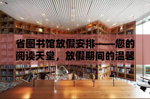 省圖書館放假安排——您的閱讀天堂，放假期間的溫馨陪伴