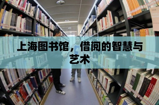 上海圖書館，借閱的智慧與藝術(shù)