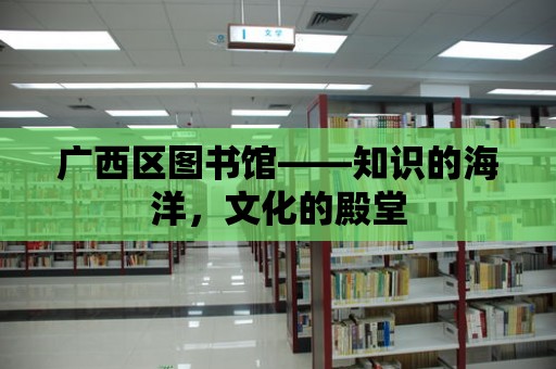 廣西區(qū)圖書館——知識的海洋，文化的殿堂