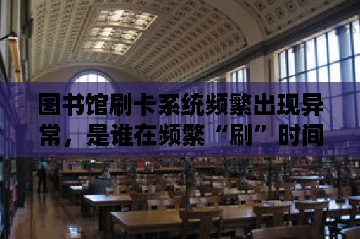 圖書館刷卡系統頻繁出現異常，是誰在頻繁“刷”時間？