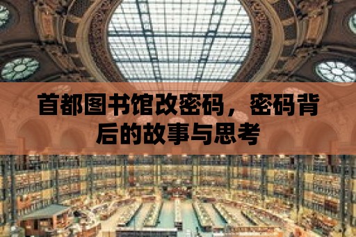 首都圖書館改密碼，密碼背后的故事與思考