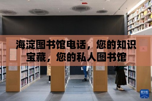 海淀圖書館電話，您的知識寶藏，您的私人圖書館