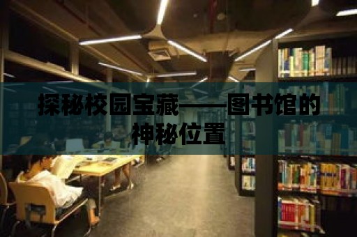 探秘校園寶藏——圖書館的神秘位置