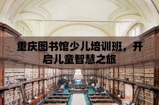 重慶圖書館少兒培訓班，開啟兒童智慧之旅